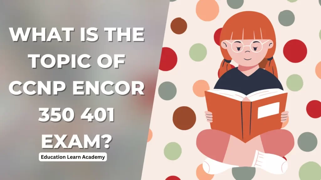 What is the topic of CCNP Encor 350 401 exam? 1 What is the topic of CCNP Encor 350 401 exam